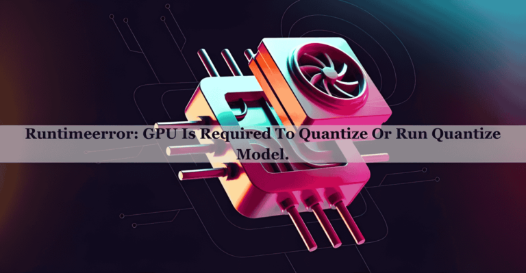 Runtimeerror: GPU is Required to Quantize or Run Quantize Model.